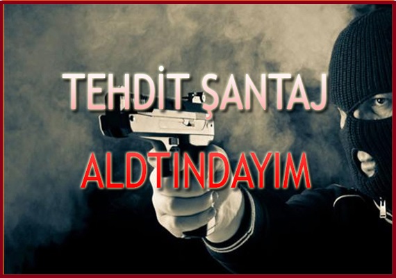 Tehdit Şantaj Altındayım